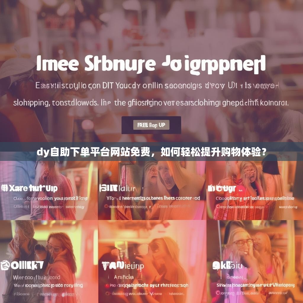 dy自助下单平台网站免费，如何轻松提升购物体验？