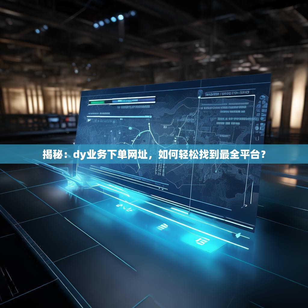 揭秘：dy业务下单网址，如何轻松找到最全平台？