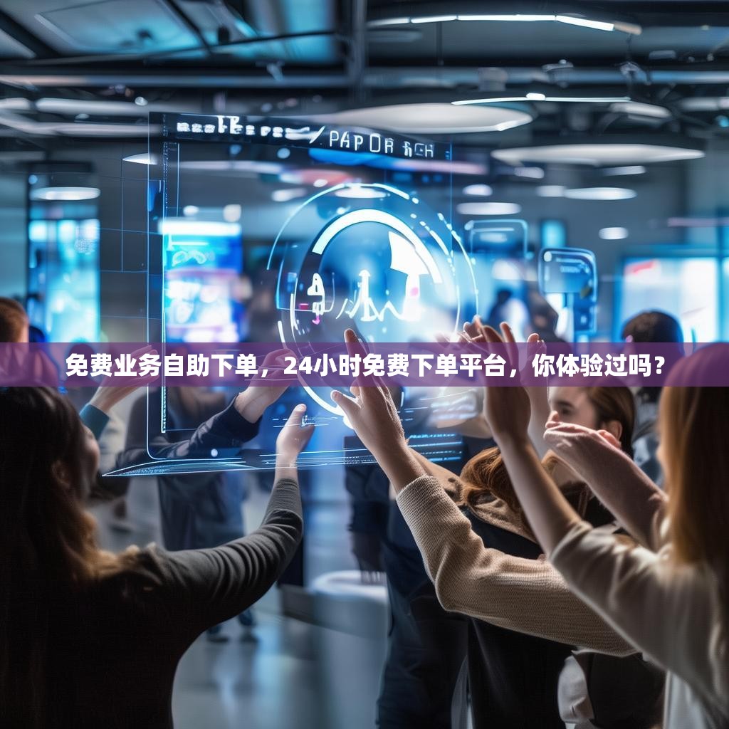 免费业务自助下单，24小时免费下单平台，你体验过吗？