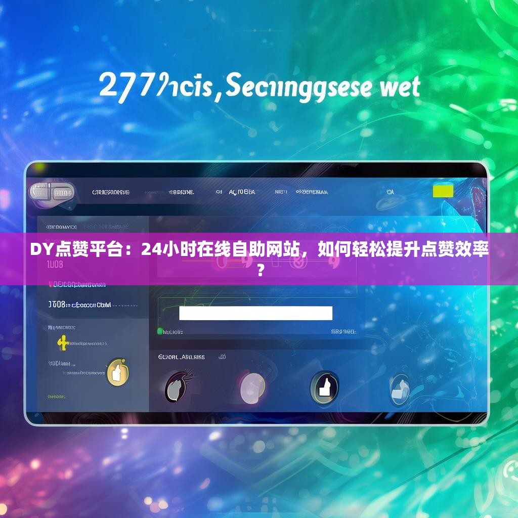 DY点赞平台：24小时在线自助网站，如何轻松提升点赞效率？
