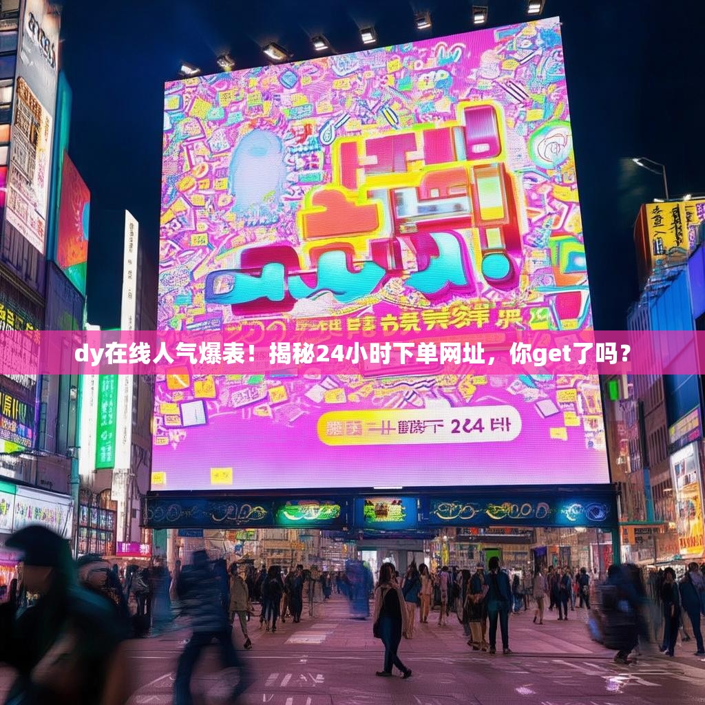 dy在线人气爆表！揭秘24小时下单网址，你get了吗？