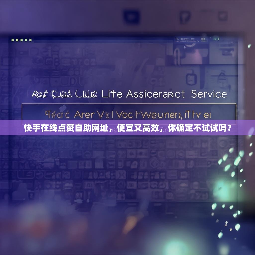 快手在线<strong><mark>点赞</mark></strong>自助网址，便宜又高效，你确定不试试吗？