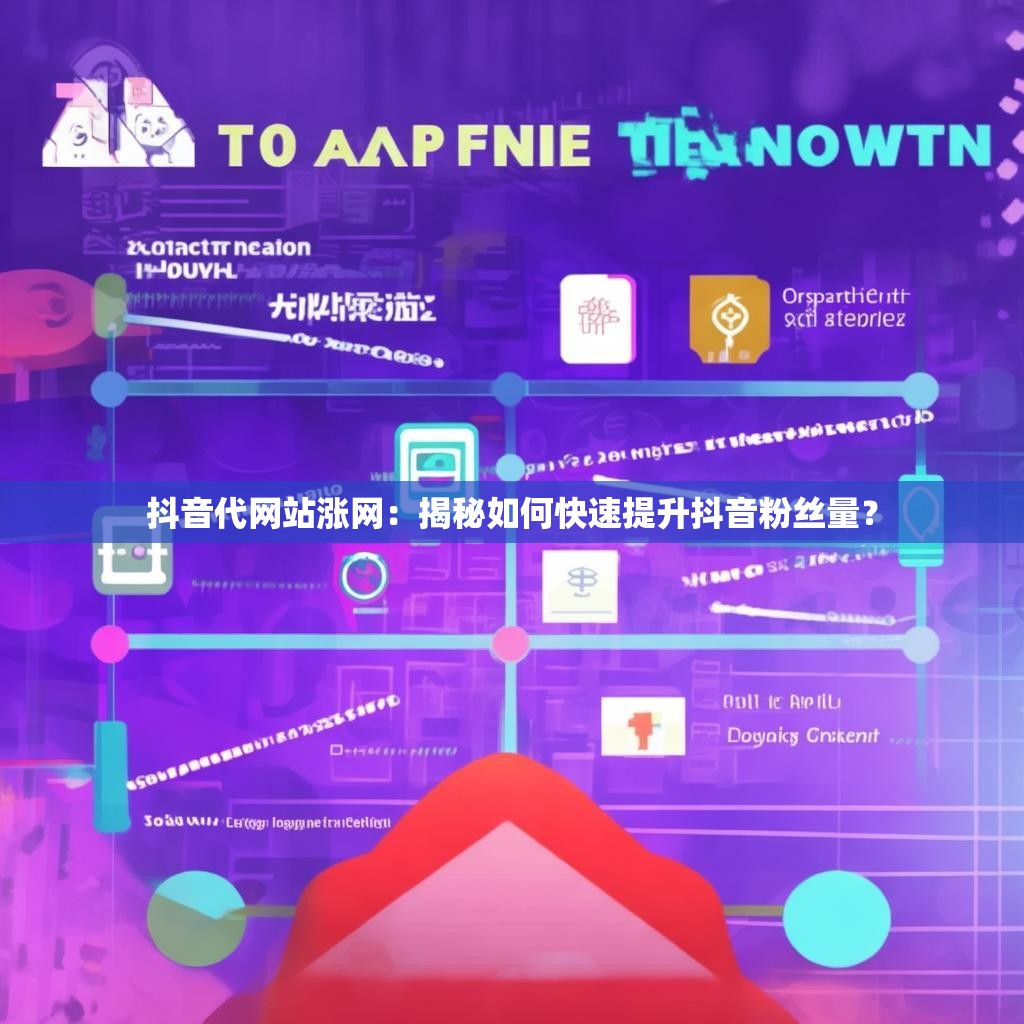 抖音代网站涨网：揭秘如何快速提升抖音粉丝量？