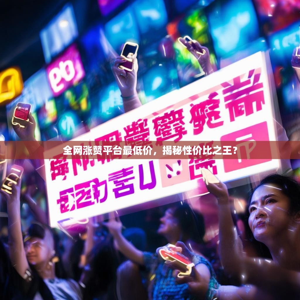 全网涨赞平台最低价，揭秘性价比之王？