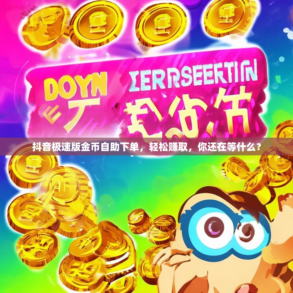 抖音极速版金币自助下单，轻松赚取，你还在等什么？