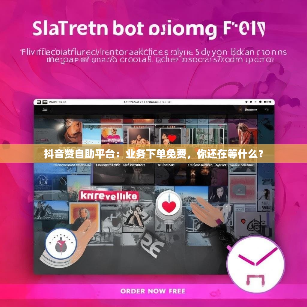 抖音赞自助平台：业务下单免费，你还在等什么？