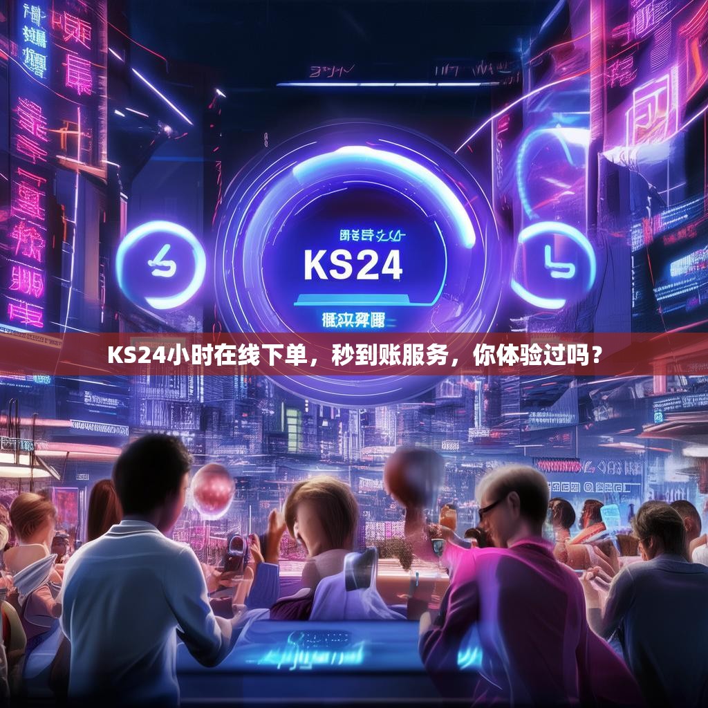 KS24小时在线下单，秒到账服务，你体验过吗？