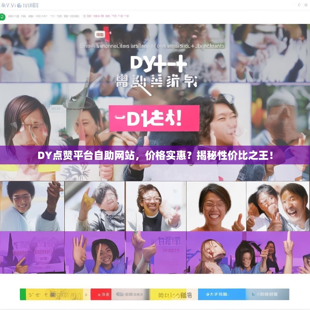 DY点赞平台自助网站，价格实惠？揭秘性价比之王！