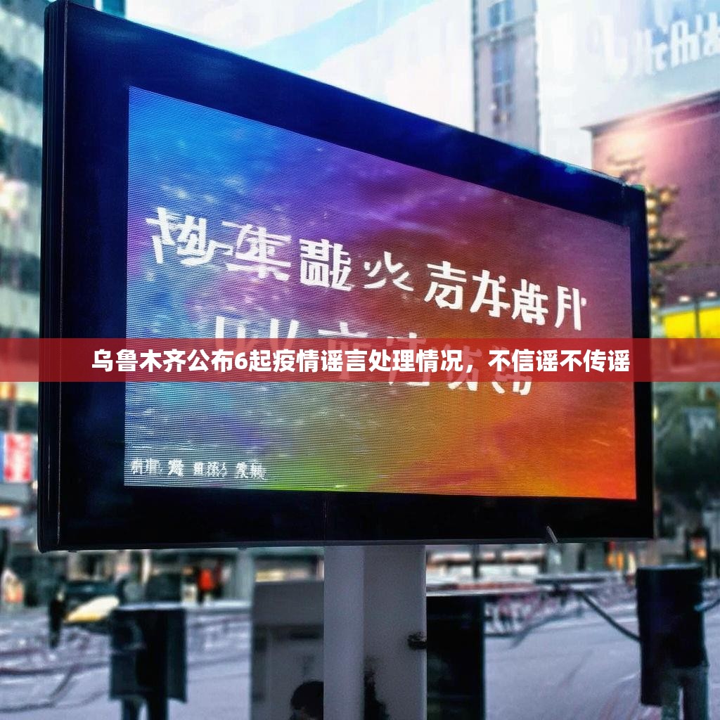 乌鲁木齐公布6起疫情谣言处理情况，不信谣不传谣