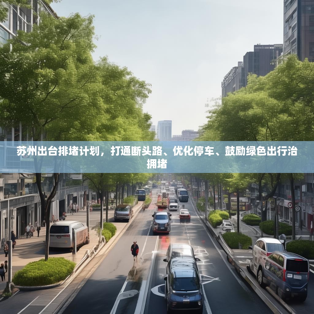 苏州出台排堵计划,打通断头路、优化停车、鼓励绿色出行治拥堵 苏州出台排堵计划,打通断头路、优化停车、鼓励绿色出行治拥堵