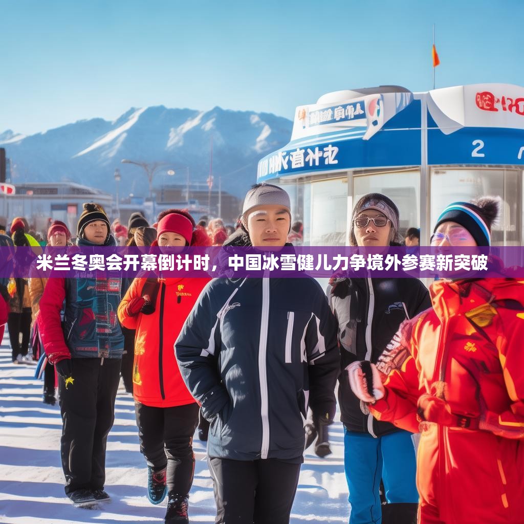 米兰冬奥会开幕倒计时，中国冰雪健儿力争境外参赛新突破