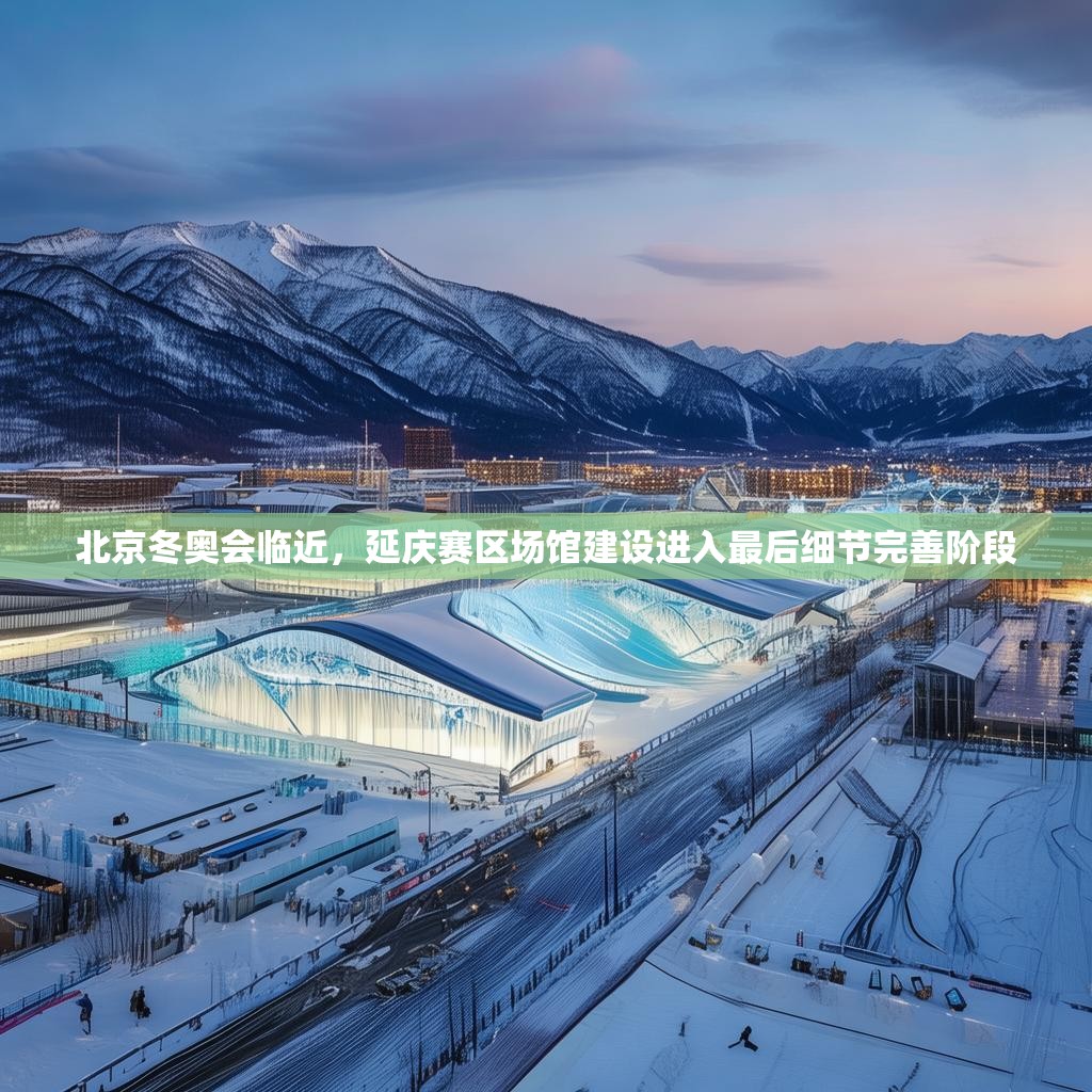 北京冬奥会临近,延庆赛区场馆建设进入最后细节完善阶段 北京冬奥会临近,延庆赛区场馆建设进入最后细节完善阶段