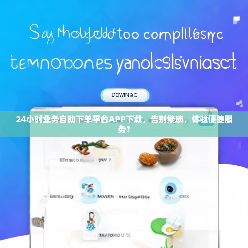24小时业务自助下单平台APP下载,告别繁琐,体验便捷服务?