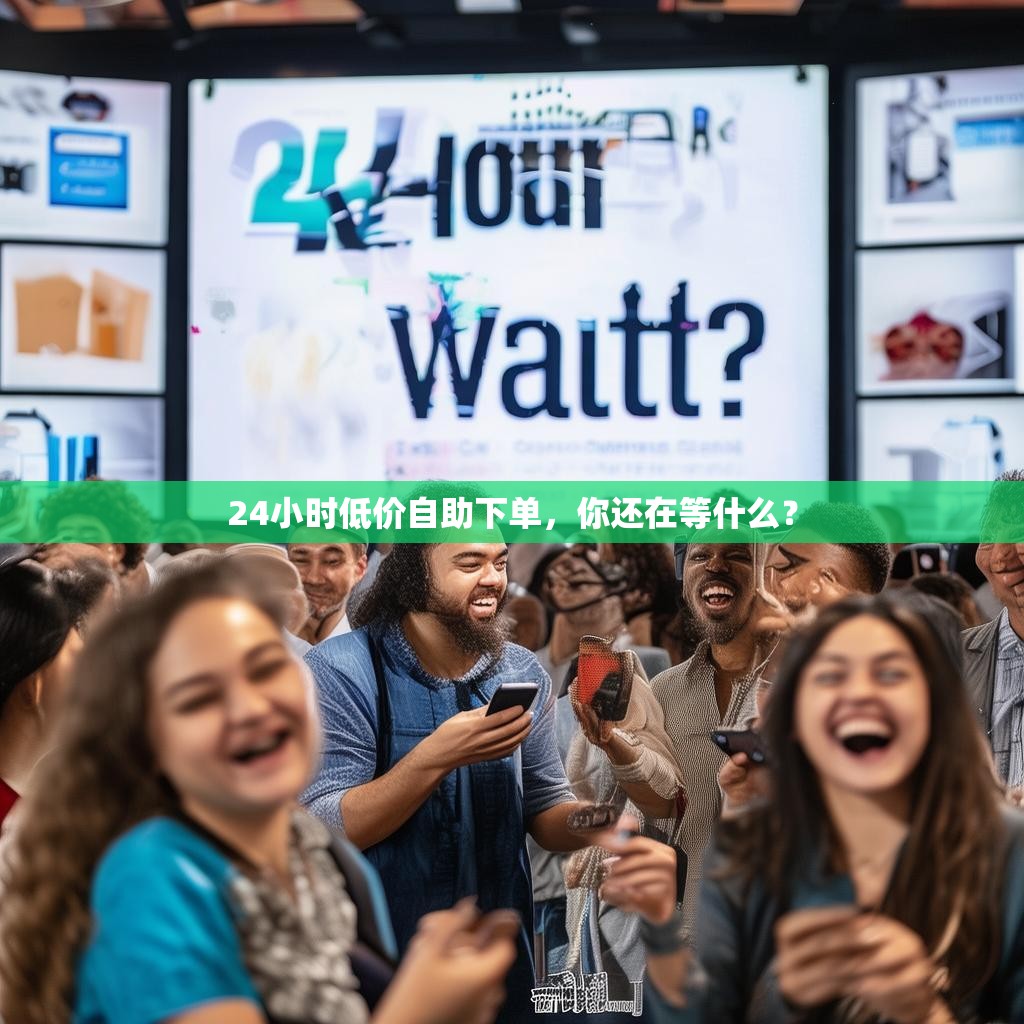 24小时低价自助下单，你还在等什么？
