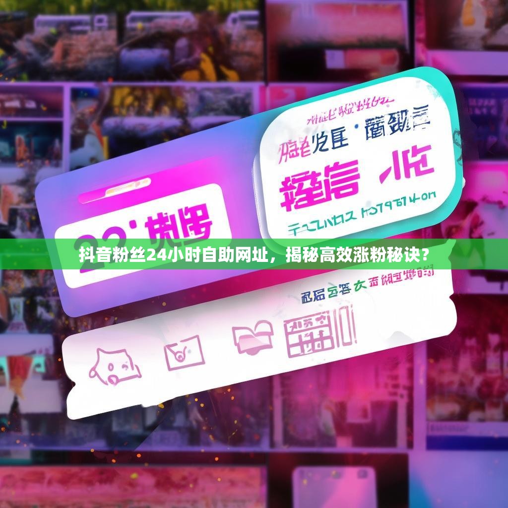 抖音粉丝24小时自助网址，揭秘高效涨粉秘诀？