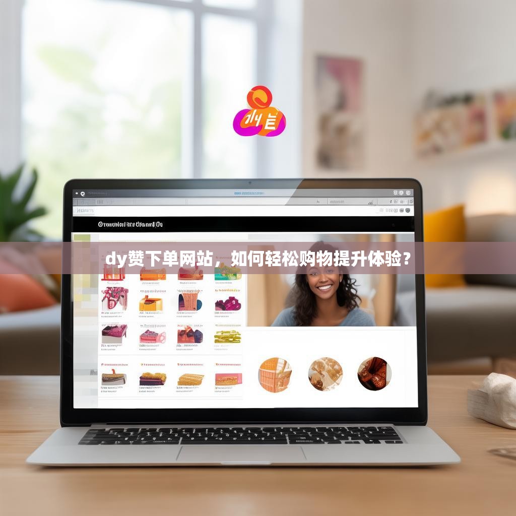 dy赞下单网站，如何轻松购物提升体验？