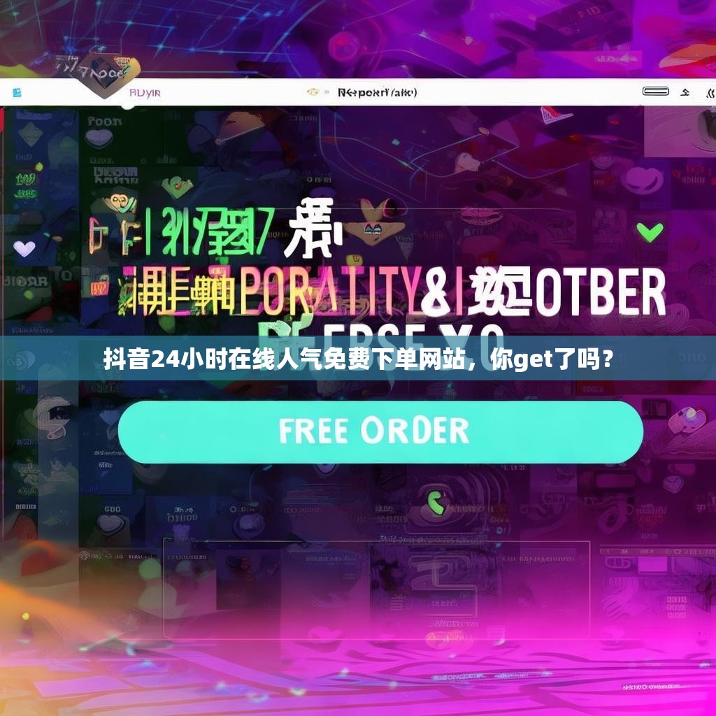 抖音24小时在线人气免费下单网站，你get了吗？
