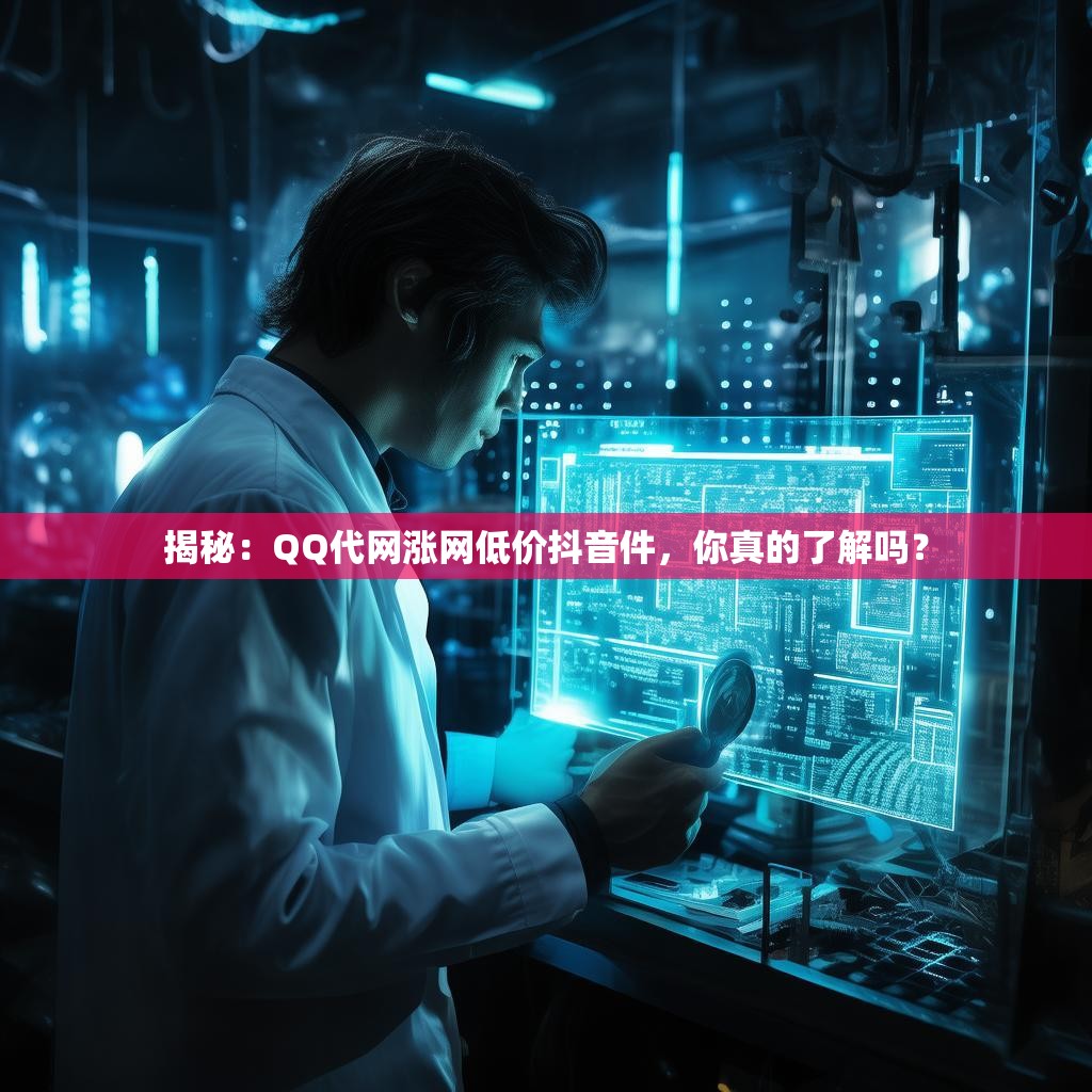 揭秘：QQ代网涨网低价抖音件，你真的了解吗？