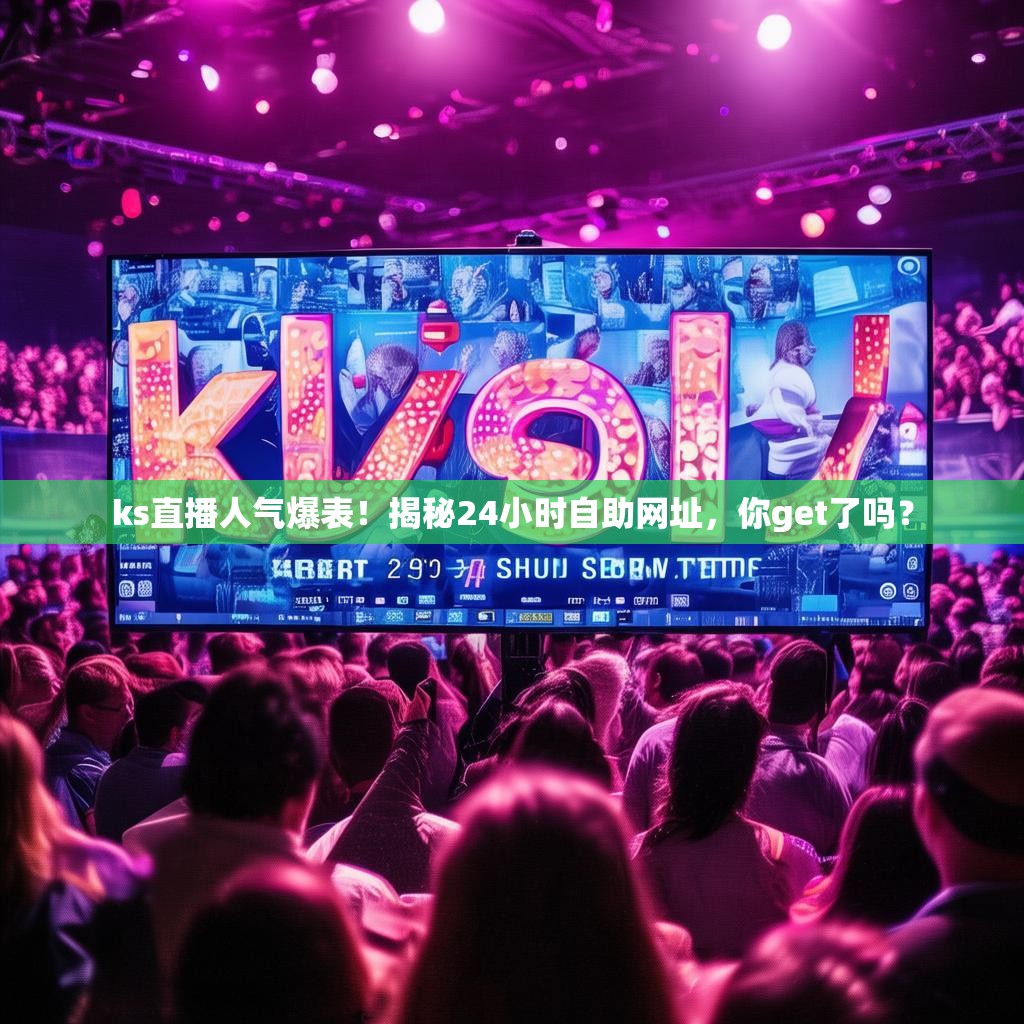 ks直播人气爆表！揭秘24小时自助网址，你get了吗？